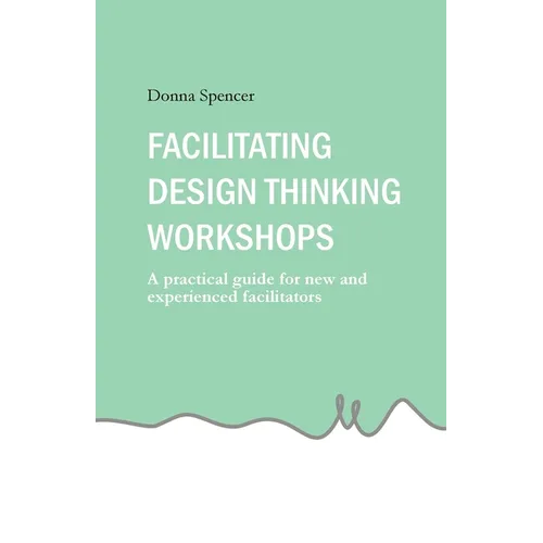 Facilitating Design Thinking Workshops: A practical guide for new and experienced facilitators - Paperback