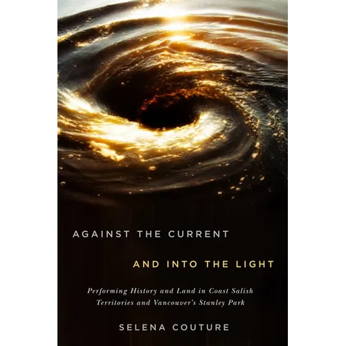 Against the Current and Into the Light: Performing History and Land in Coast Salish Territories and Vancouver's Stanley Park - Paperback