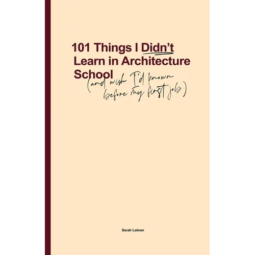 101 Things I Didn't Learn In Architecture School: And wish I had known before my first job - Paperback