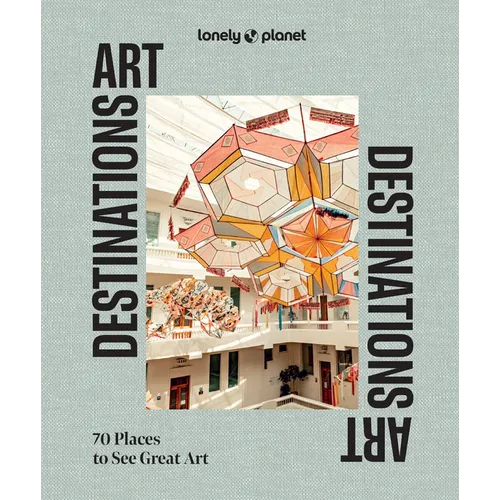 Lonely Planet Art Destinations: 70 Places to See Great Art from Epic Street Murals to Masterpieces Explore the Artistic Heritage of Cities & Regions