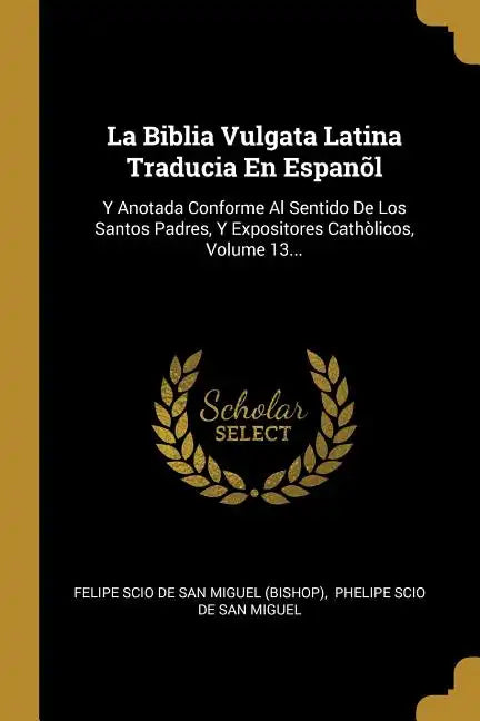 La Biblia Vulgata Latina Traducia En Espanõl: Y Anotada Conforme Al Sentido De Los Santos Padres, Y Expositores Cathòlicos, Volume 13... - Paperback