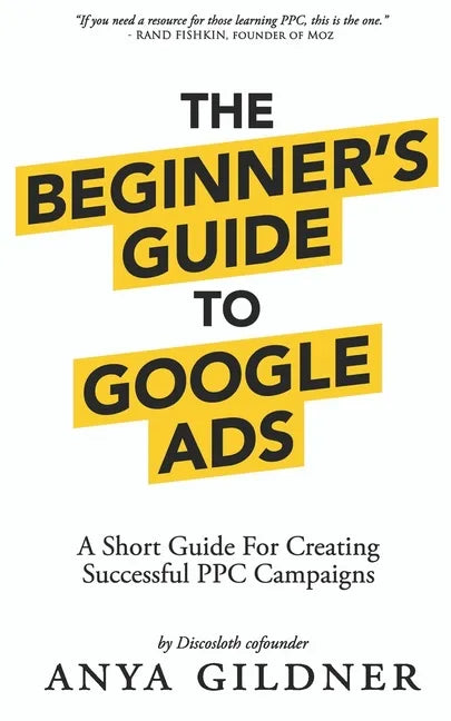 The Beginner's Guide To Google Ads: The Insider's Complete Resource For Everything PPC Agencies Won't Tell You, Second Edition 2019 - Paperback