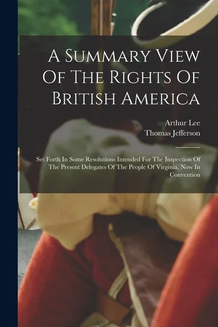 A Summary View Of The Rights Of British America: Set Forth In Some Resolutions Intended For The Inspection Of The Present Delegates Of The People Of V - Paperback