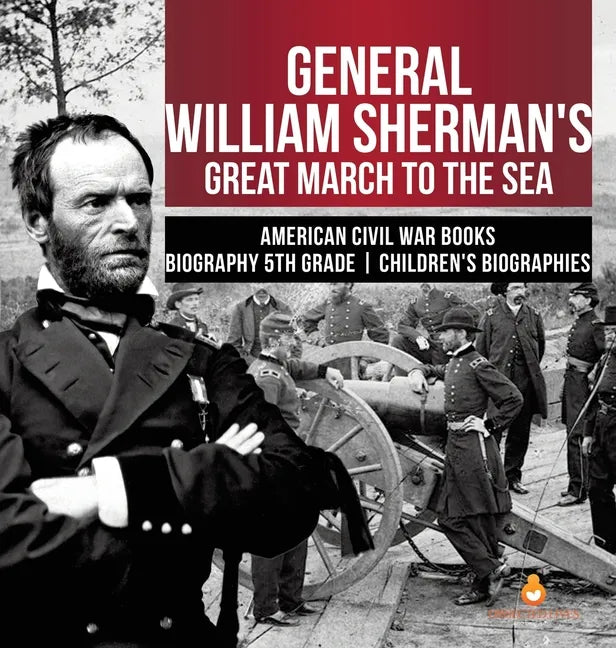 General William Sherman's Great March to the Sea American Civil War Books Biography 5th Grade Children's Biographies - Hardcover