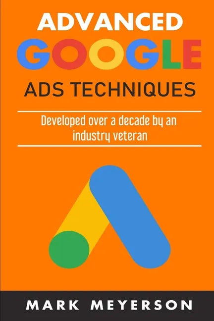 Advanced Google Ads Techniques: Practical walk-throughs for advanced Google Ads practice developed over 10 years by an industry veteran - Paperback
