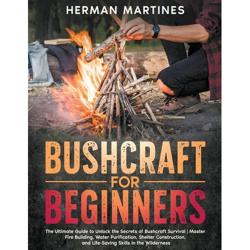 Bushcraft for Beginners: The Ultimate Guide to Unlock the Secrets of Bushcraft Survival Master Fire Building, Water Purification, Shelter Const - Paperback