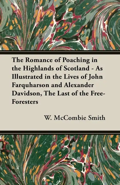 The Romance of Poaching in the Highlands of Scotland - As Illustrated in the Lives of John Farquharson and Alexander Davidson, The Last of the Free-Fo - Hardcover