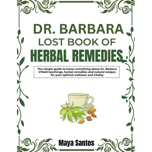 Dr. Barbara Lost Book of Herbal Remedies: The Simple Guide To Know Everything About Dr. Barbara O'neill Teachings, Herbal Remedies And Natural Recipes - Paperback