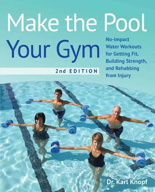 Make the Pool Your Gym, 2nd Edition: No-Impact Water Workouts for Getting Fit, Building Strength, and Rehabbing from Injury - Paperback