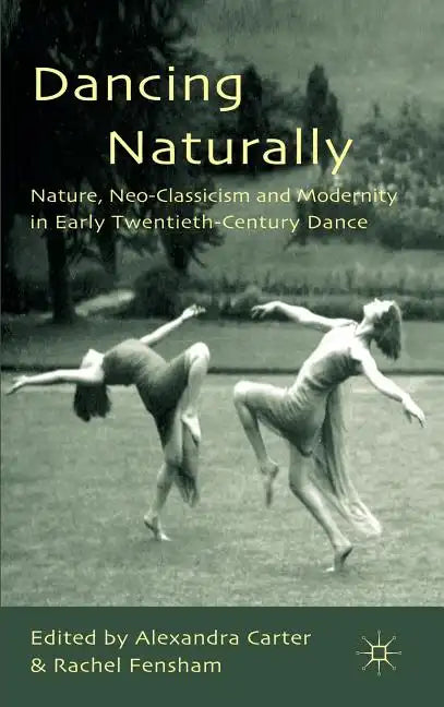 Dancing Naturally: Nature, Neo-Classicism and Modernity in Early Twentieth-Century Dance - Hardcover