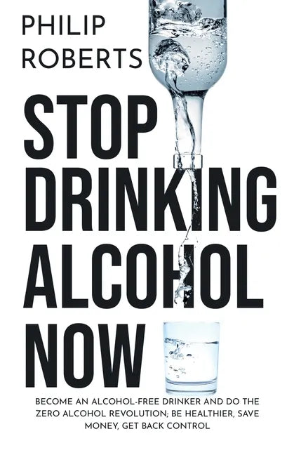 Stop Drinking Alcohol Now: Join the Zero Alcohol Revolution: Be Healthier, Save Money, and Get Back Control - Paperback