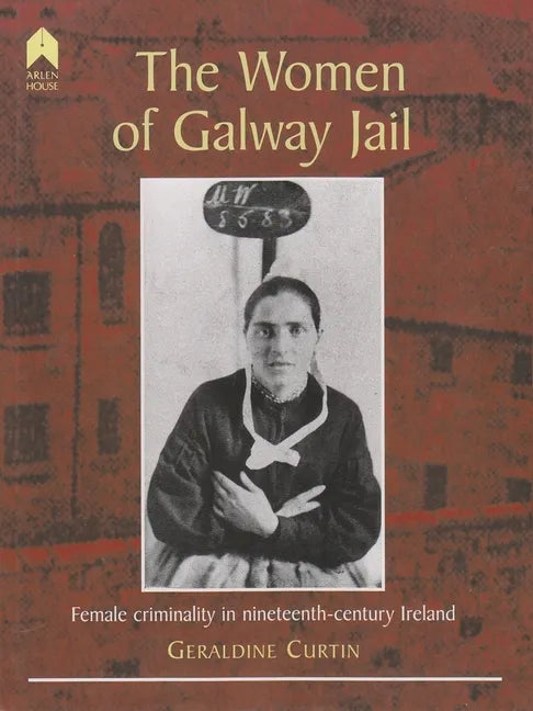 The Women of Galway Jail: Female Criminality in Nineteenth-Century Ireland - Hardcover