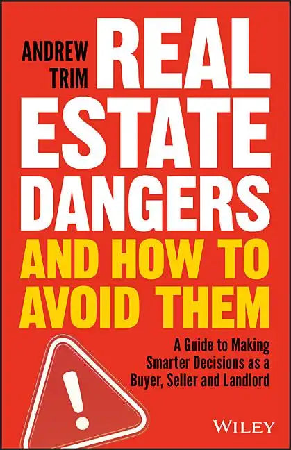 Real Estate Dangers and How to Avoid Them: A Guide to Making Smarter Decisions as a Buyer, Seller and Landlord - Paperback