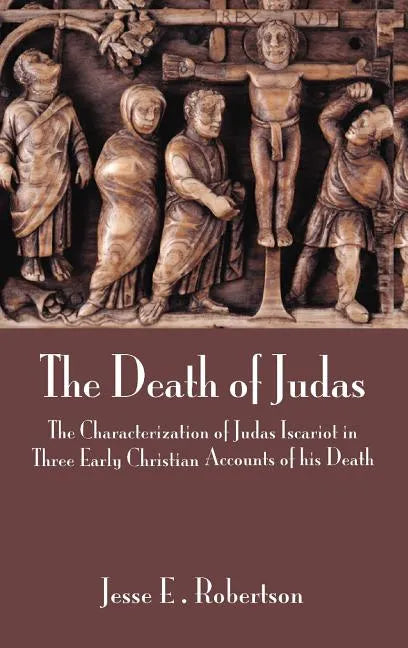 The Death of Judas: The Characterization of Judas Iscariot in Three Early Christian Accounts of His Death - Hardcover