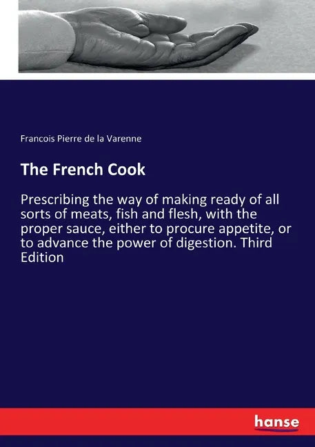 The French Cook: Prescribing the way of making ready of all sorts of meats, fish and flesh, with the proper sauce, either to procure appetite, or to a - Paperback