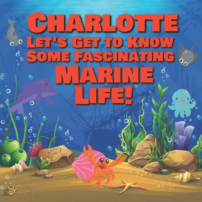 Charlotte Let's Get to Know Some Fascinating Marine Life!: Personalized Baby Books with Your Child's Name in the Story - Ocean Animals Books for Toddl - Paperback