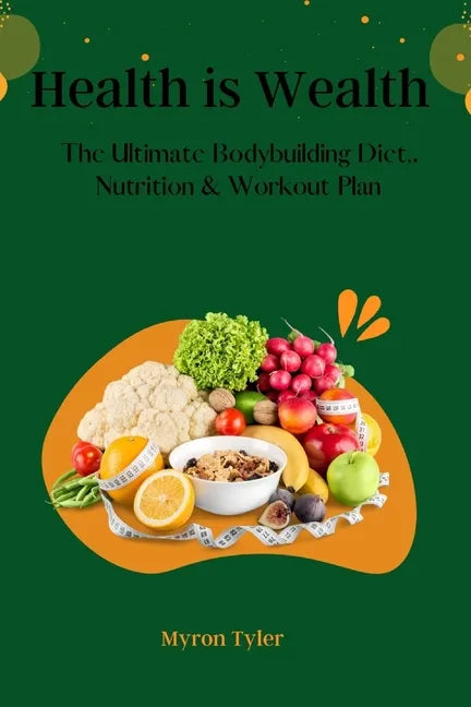 Health is Wealth: The Ultimate bodybuilding Diet, Nutrition and Workout plan. - Paperback