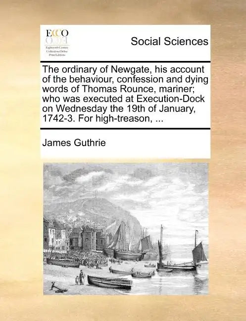 The Ordinary of Newgate, His Account of the Behaviour, Confession and Dying Words of Thomas Rounce, Mariner; Who Was Executed at Execution-Dock on Wed - Paperback