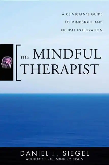 The Mindful Therapist: A Clinician's Guide to Mindsight and Neural Integration - Hardcover
