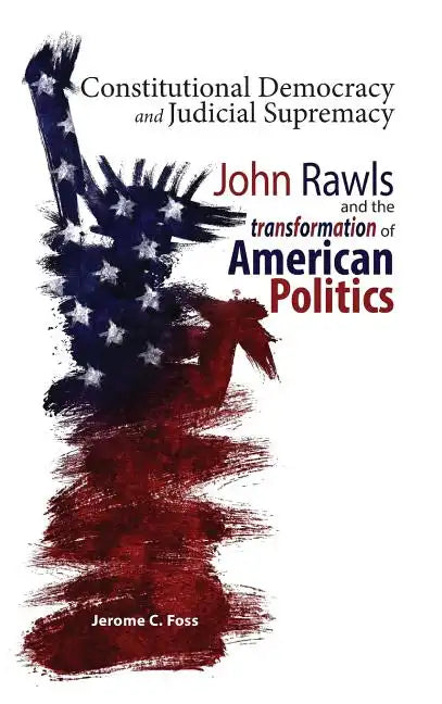 Constitutional Democracy and Judicial Supremacy: John Rawls and the Transformation of American Politics - Hardcover