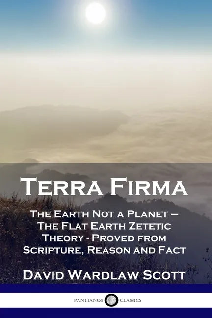Terra Firma: The Earth Not a Planet - The Flat Earth Zetetic Theory - Proved from Scripture, Reason and Fact - Paperback