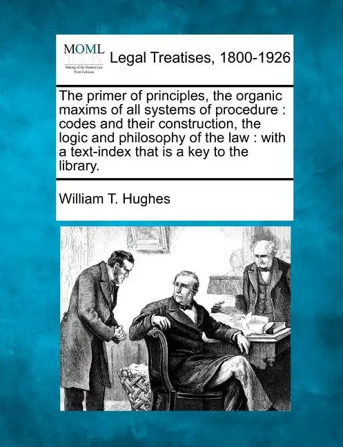 The primer of principles, the organic maxims of all systems of procedure: codes and their construction, the logic and philosophy of the law: with a te - Paperback