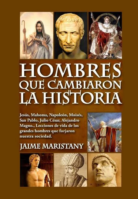 Hombres que cambiaron la historia: Jesús, Mahoma, Napoleón, Moisés, San Pablo, Julio César, Alejandro Magno, Lecciones de vida de los grandes hombres - Paperback