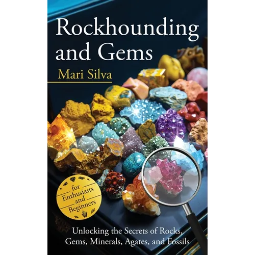 Rockhounding and Gems: Unlocking the Secrets of Rocks, Gems, Minerals, Agates, and Fossils for Enthusiasts and Beginners - Hardcover