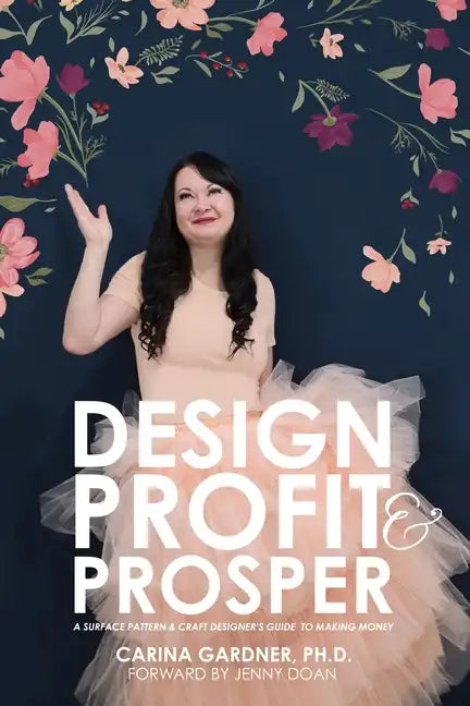 Design Profit & Prosper: A Surface Pattern and Craft Designer's Guide to Making Money - Paperback