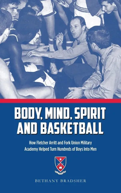 Body, Mind, Spirit and Basketball: How Fletcher Arritt and Fork Union Military Academy Helped Turn Hundreds of Boys Into Men - Paperback