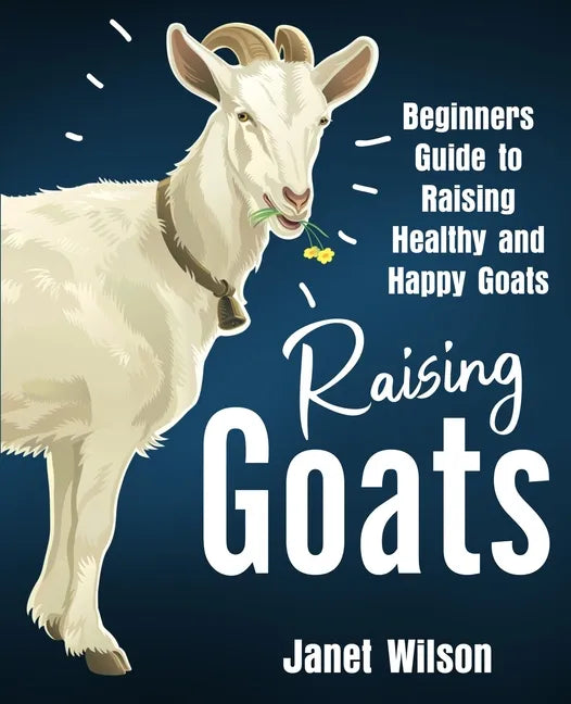 Raising Goats: Beginners Guide to Raising Healthy and Happy Goats - Paperback