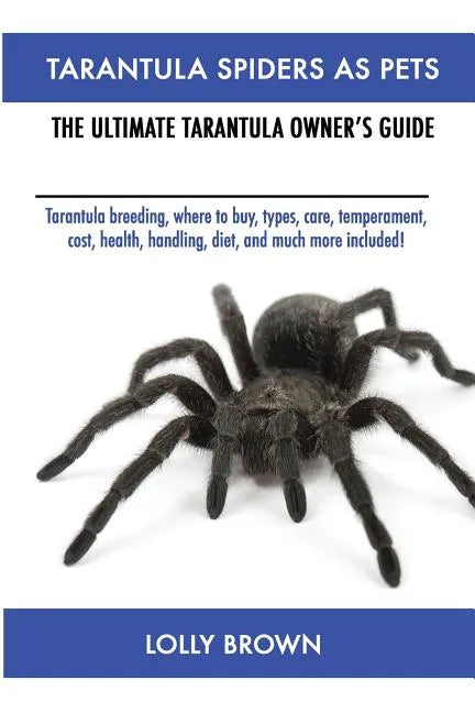 Tarantula Spiders As Pets: Tarantula breeding, where to buy, types, care, temperament, cost, health, handling, diet, and much more included! The Ultim - Paperback