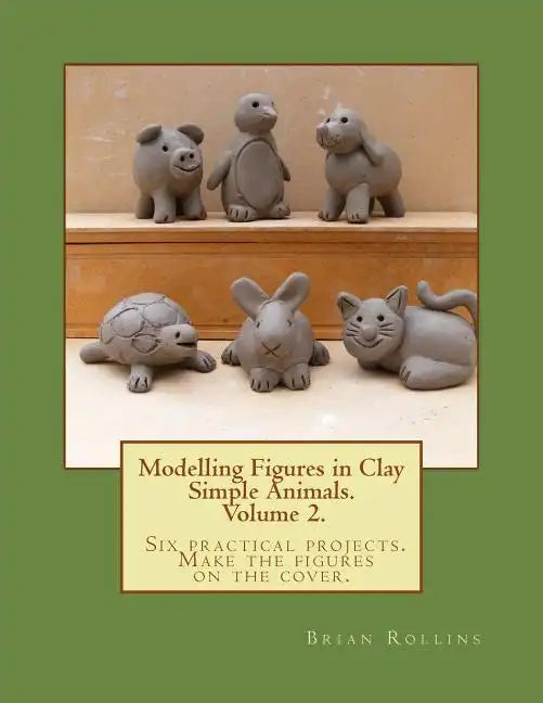 Modelling Figures in Clay Volume 2.: Simple Animals. Six practical projects. Make the figures on the cover. - Paperback