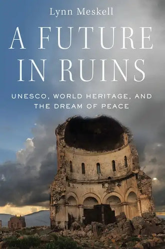 Future in Ruins: Unesco, World Heritage, and the Dream of Peace - Paperback