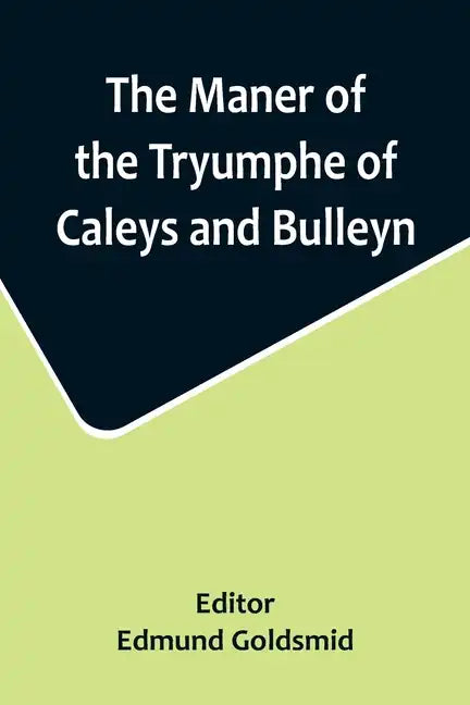 The Maner of the Tryumphe of Caleys and Bulleyn and The Noble Tryumphant Coronacyon of Quene Anne, Wyfe unto the Most Noble Kynge Henry VIII - Paperback