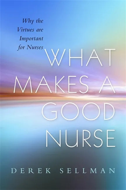 What Makes a Good Nurse: Why the Virtues Are Important for Nurses - Paperback