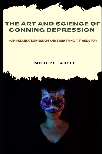 The Art and Science of Conning Depression: Manipulating Depression And Everything It Stands For - Paperback