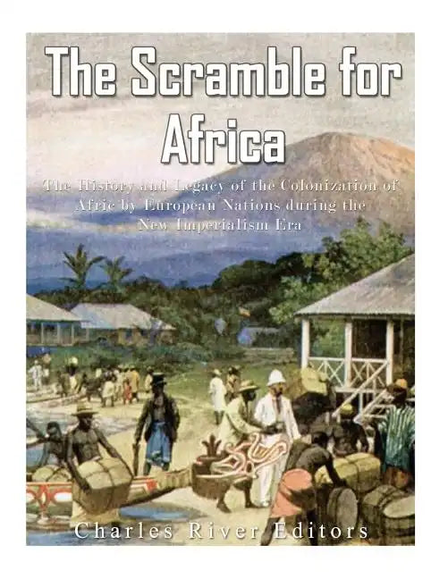 The Scramble for Africa: The History and Legacy of the Colonization of Africa by European Nations during the New Imperialism Era - Paperback