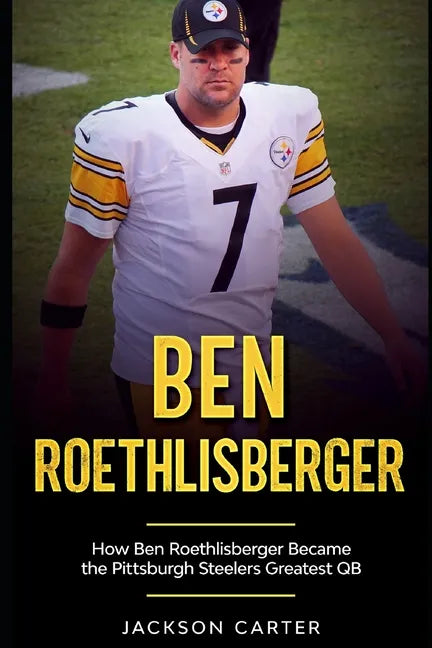 Ben Roethlisberger: How Ben Roethlisberger Became the Pittsburgh Steelers Greatest QB - Paperback