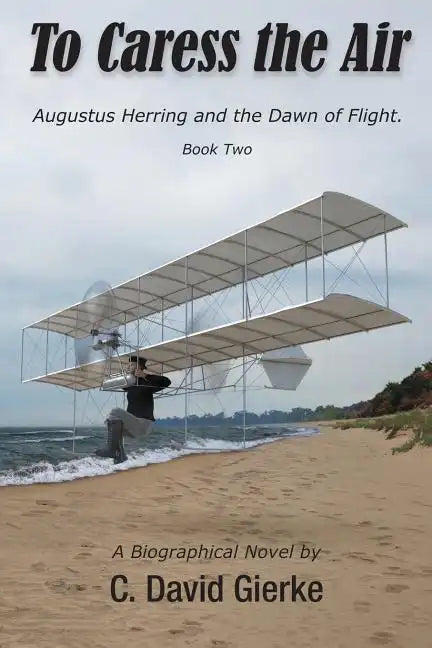 To Caress the Air: Augustus Herring and the Dawn of Flight. Book Two. - Paperback
