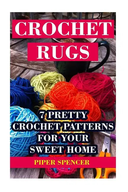 Crochet Rugs: 7 Pretty Crochet Patterns For Your Sweet Home - Paperback
