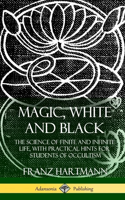 Magic, White and Black: The Science of Finite and Infinite Life, with Practical Hints for Students of Occultism (Hardcover) - Hardcover