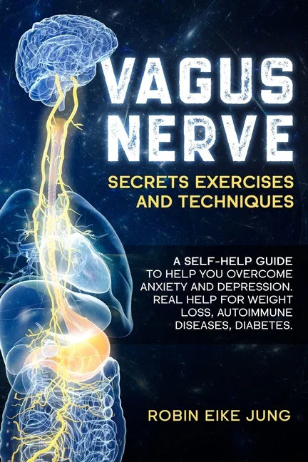 Vagus Nerve: SECRETS EXERCISES AND TECHNIQUES: A self-help guide to help you overcome Anxiety and Depression. Real help for Weight - Paperback