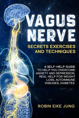 Vagus Nerve: SECRETS EXERCISES AND TECHNIQUES: A self-help guide to help you overcome Anxiety and Depression. Real help for Weight - Paperback