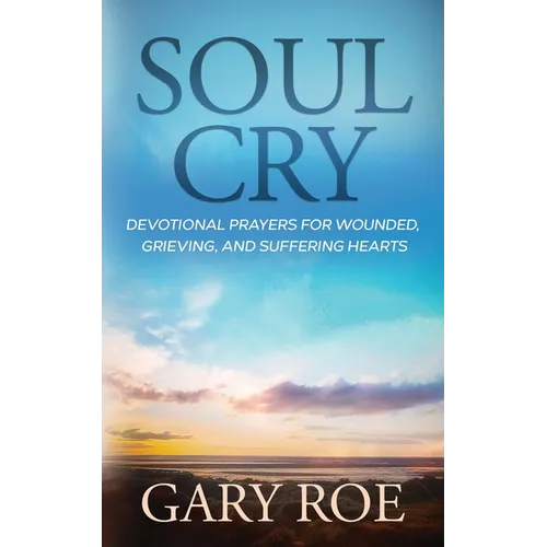 Soul Cry: Devotional Prayers for Wounded, Grieving, and Suffering Hearts - Paperback