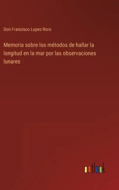 Memoria sobre los métodos de hallar la longitud en la mar por las observaciones lunares - Hardcover
