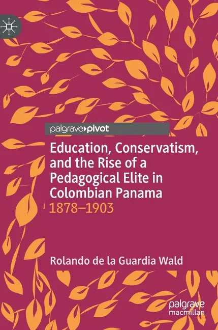 Education, Conservatism, and the Rise of a Pedagogical Elite in Colombian Panama: 1878-1903 - Hardcover
