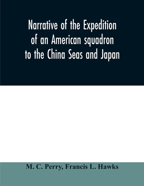 Narrative of the expedition of an American squadron to the China Seas and Japan: performed in the years 1852, 1853, and 1854, under the command of Com - Paperback