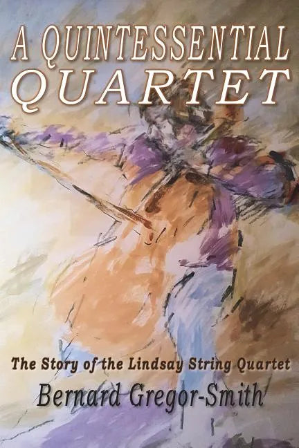 A Quintessential Quartet: The Story of the Lindsay String Quartet - Paperback