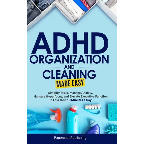 ADHD Organization and Cleaning Made Easy: Simplify Tasks, Manage Anxiety, Harness Hyperfocus, and Elevate Executive Function in Less than 10 Minutes a - Hardcover